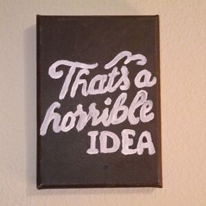 Handpainted Gallery Wrapped Canvas 5x7 "That's A Horrible Idea" Sarcastic Art